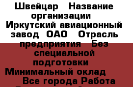 Швейцар › Название организации ­ Иркутский авиационный завод, ОАО › Отрасль предприятия ­ Без специальной подготовки › Минимальный оклад ­ 8 000 - Все города Работа » Вакансии   . Адыгея респ.,Адыгейск г.